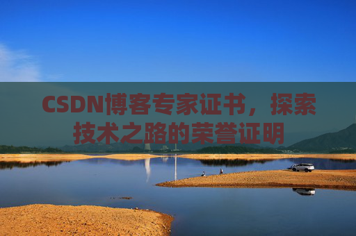 CSDN博客专家证书,探索技术之路的荣誉证明 CSDN博客专家证书,探索技术之路的荣誉证明